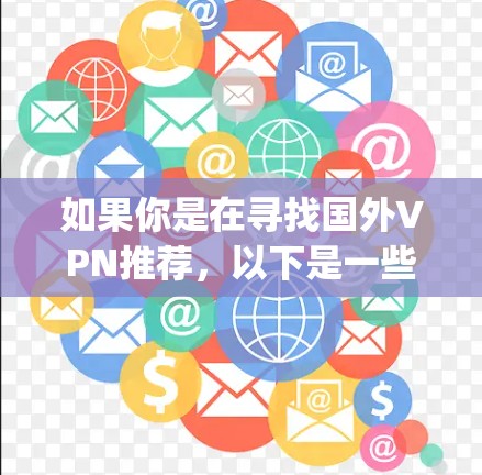 如果你是在寻找国外VPN推荐，以下是一些 commonly recommended VPN 系列和推荐，供你参考