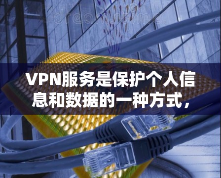 VPN服务是保护个人信息和数据的一种方式，但需要根据自己的需求和预算选择合适的工具。以下是一些免费VPN工具推荐，供你参考