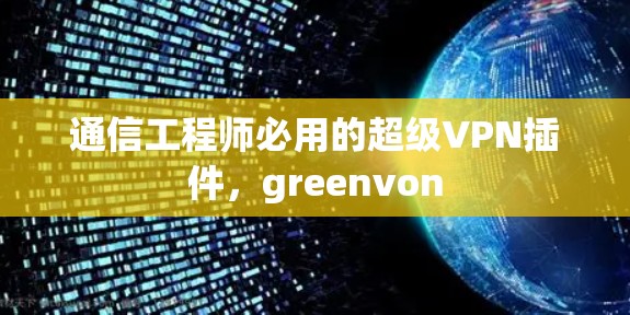 通信工程师必用的超级VPN插件，greenvon