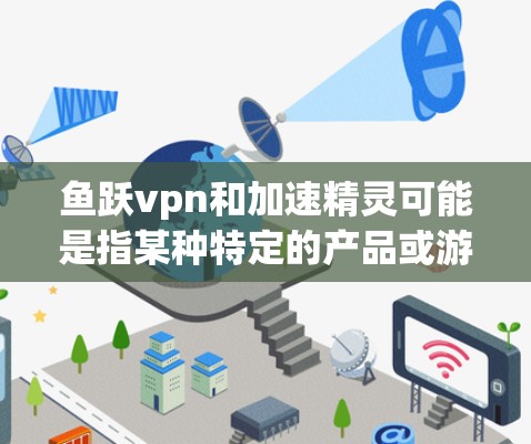 鱼跃vpn和加速精灵可能是指某种特定的产品或游戏中的功能或项。以下是一些可能的解释和信息