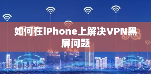 如何在iPhone上解决VPN黑屏问题
