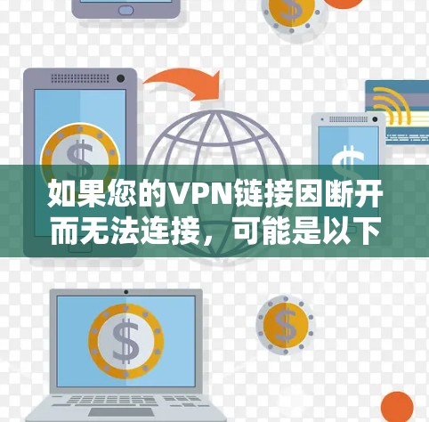 如果您的VPN链接因断开而无法连接，可能是以下几种原因导致的