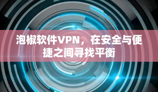 泡椒软件VPN，在安全与便捷之间寻找平衡