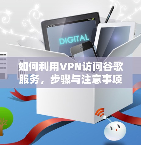 如何利用VPN访问谷歌服务，步骤与注意事项