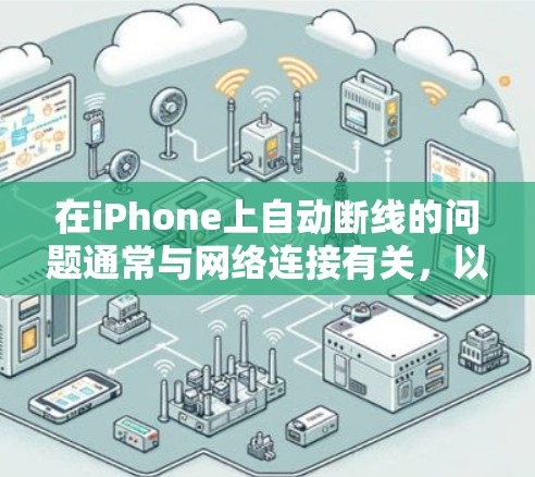 在iPhone上自动断线的问题通常与网络连接有关，以下是一些可以尝试的解决方法