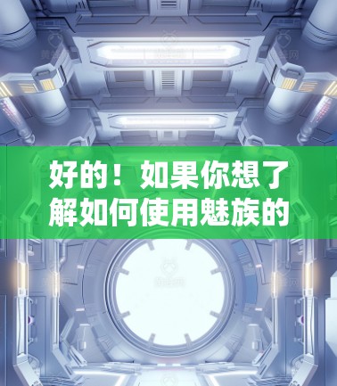好的！如果你想了解如何使用魅族的VPN服务，以下是一些步骤和操作指南