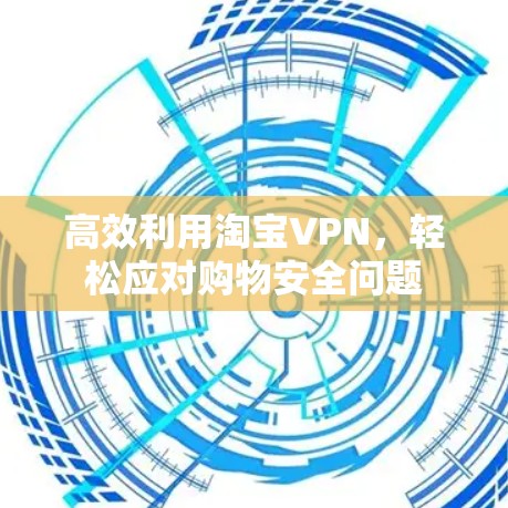 高效利用淘宝VPN，轻松应对购物安全问题