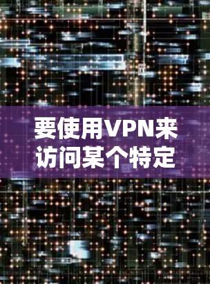 要使用VPN来访问某个特定的语音应用或服务，通常需要以下步骤