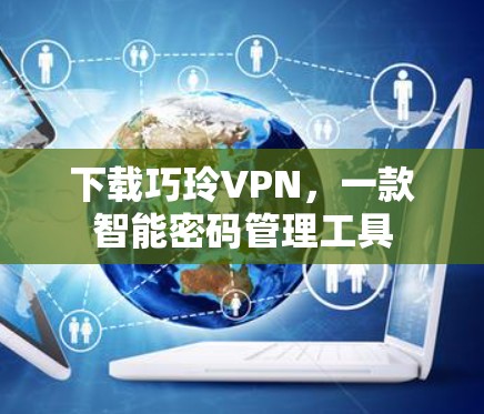 下载巧玲VPN，一款智能密码管理工具