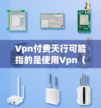 Vpn付费天行可能指的是使用Vpn（虚拟网络接口）进行远程访问网站时，遇到特定网站无法访问的情况，或者支付后无法使用Vpn服务。如果问题具体是关于支付和访问网站的问题，建议您检查以下几点