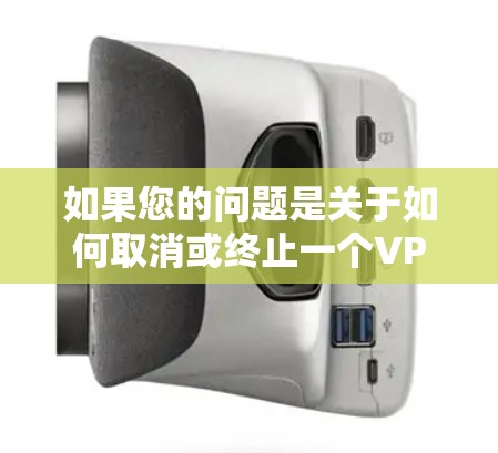 如果您的问题是关于如何取消或终止一个VPN订阅，您可以按照以下步骤进行