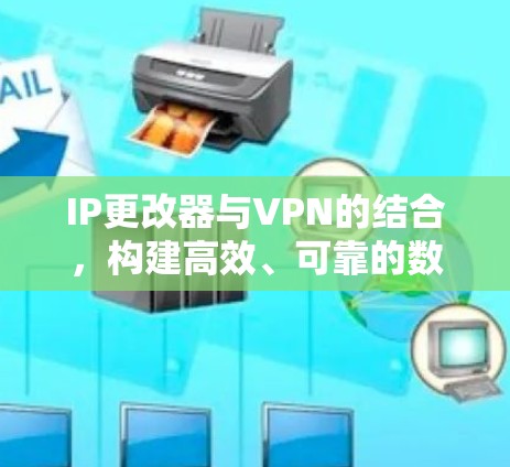IP更改器与VPN的结合，构建高效、可靠的数据传输网络
