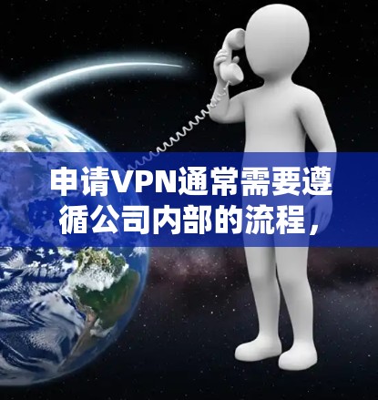 申请VPN通常需要遵循公司内部的流程，具体步骤取决于公司类型、业务需求以及公司的内部审批流程。以下是一些通用的步骤和要点，帮助你了解如何申请VPN