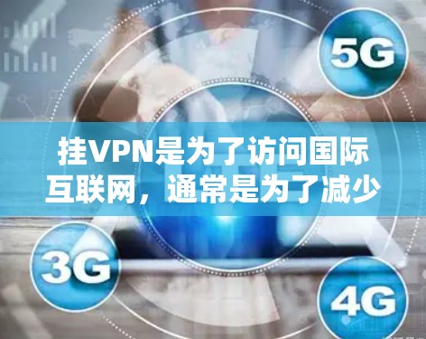 挂VPN是为了访问国际互联网，通常是为了减少网络延迟或保护隐私。以下是一些关于如何挂VPN的建议，帮助你顺利完成挂VPN操作