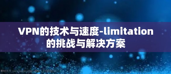VPN的技术与速度-limitation的挑战与解决方案
