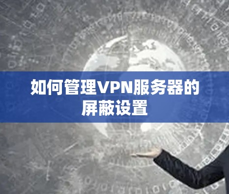 如何管理VPN服务器的屏蔽设置