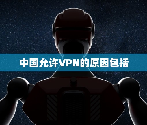 中国允许VPN的原因包括
