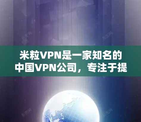 米粒VPN是一家知名的中国VPN公司，专注于提供安全、可靠和个性化的VPN服务。以下是一些关于米粒VPN可信度的信息
