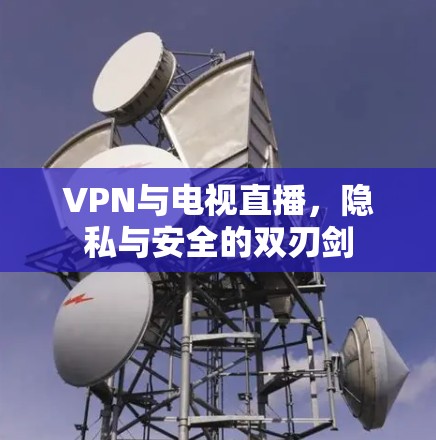 VPN与电视直播，隐私与安全的双刃剑