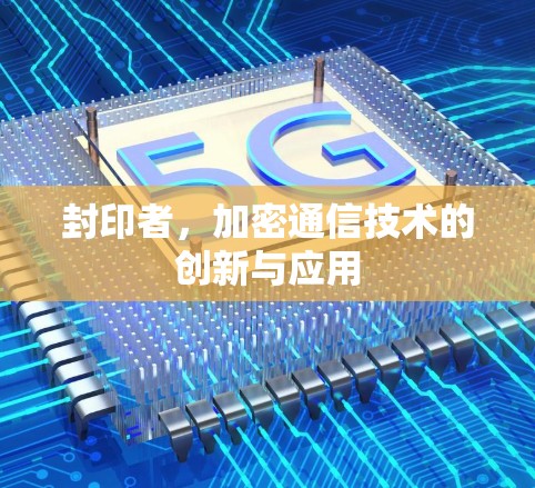 封印者，加密通信技术的创新与应用