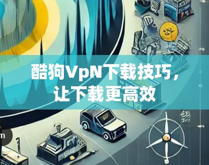 酷狗VpN下载技巧，让下载更高效