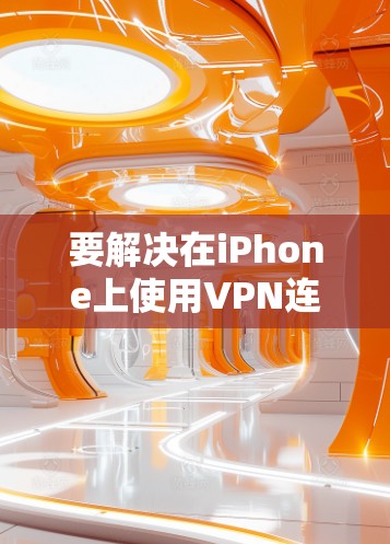 要解决在iPhone上使用VPN连接电脑或另一端设备的问题，可以按照以下步骤进行