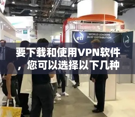 要下载和使用VPN软件，您可以选择以下几种推荐的软件之一