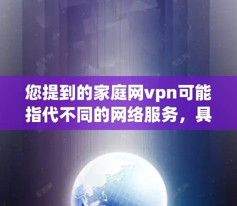 您提到的家庭网vpn可能指代不同的网络服务，具体取决于您指的是哪种类型的VPN服务。以下是一些可能的解释和建议