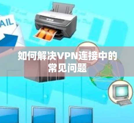 如何解决VPN连接中的常见问题