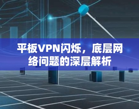 平板VPN闪烁，底层网络问题的深层解析