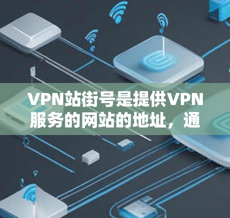 VPN站街号是提供VPN服务的网站的地址，通常以www.开头，包含网站的网址等信息。这些信息用于用户访问VPN网站时自动保存，供用户使用。以下是关于VPN站街号的详细信息
