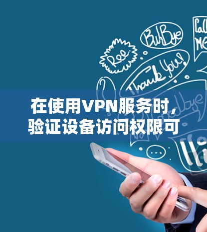 在使用VPN服务时，验证设备访问权限可能是必要的，尤其是在安卓设备上。以下是几种常见的验证步骤和方法