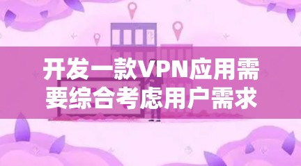 开发一款VPN应用需要综合考虑用户需求、技术实现和安全措施。以下是一个分步骤的指南，帮助你构建一个功能完善且易于使用的VPN应用