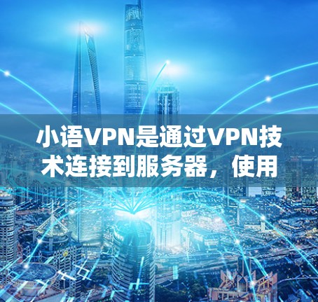 小语VPN是通过VPN技术连接到服务器，使用户能够通过网络访问本地服务器上的视频内容。以下是对小语VPN的详细介绍