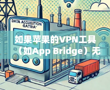 如果苹果的VPN工具（如App Bridge）无法打开VPN，可能是因为以下原因
