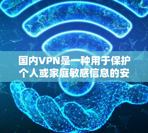 国内VPN是一种用于保护个人或家庭敏感信息的安全方式。以下是使用国内VPN的常见方法和步骤，以及推荐的几种常用的工具