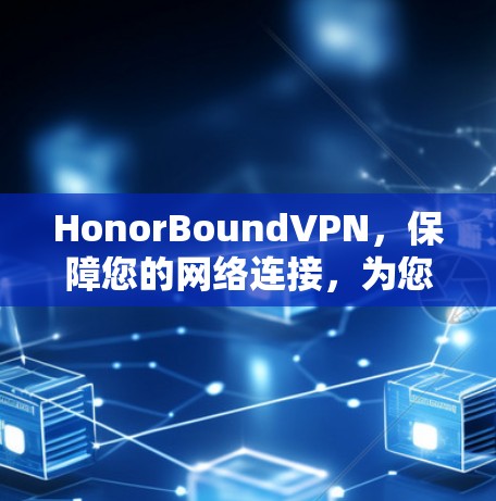HonorBoundVPN，保障您的网络连接，为您的生活带来便利？