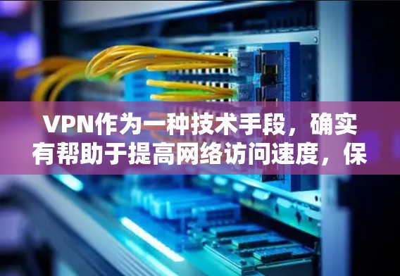 VPN作为一种技术手段，确实有帮助于提高网络访问速度，保护个人隐私，并预防网络诈骗。然而，使用VPN也存在一些挑战，如安全性、费用、网络使用时间和资源消耗等。以下是对VPN的详细分析和建议