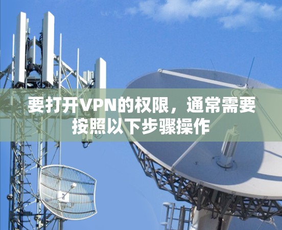 要打开VPN的权限，通常需要按照以下步骤操作