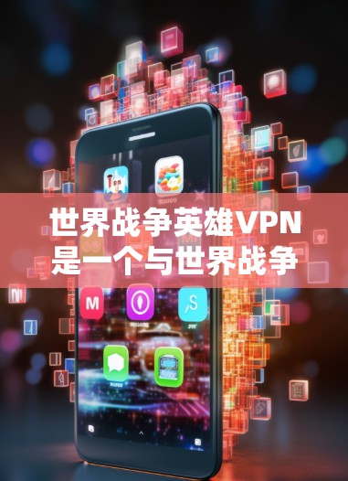 世界战争英雄VPN是一个与世界战争相关的VPN应用，旨在提供加密、多端访问、安全和隐私的网络服务。这些应用通常在战争中使用，以保护用户和家人的安全，防止信息泄露和网络攻击