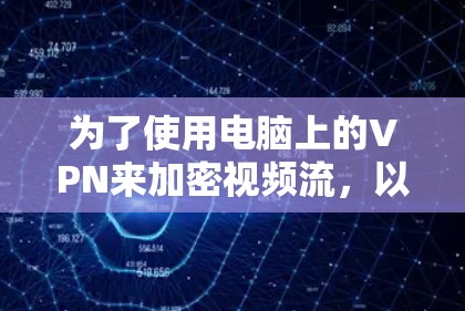为了使用电脑上的VPN来加密视频流，以下是一些步骤和建议