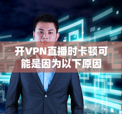 开VPN直播时卡顿可能是因为以下原因