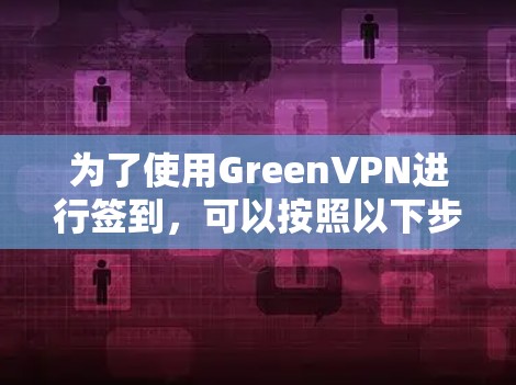 为了使用GreenVPN进行签到，可以按照以下步骤操作