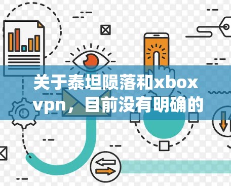 关于泰坦陨落和xbox vpn，目前没有明确的上下文信息来解释这些内容的含义。以下是一些可能的解释