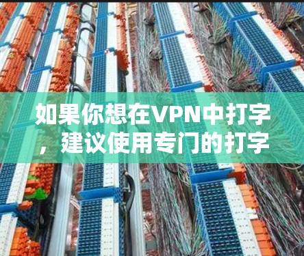 如果你想在VPN中打字，建议使用专门的打字软件或直接使用键盘输入。同时，确认VPN服务提供商是否提供相应的打字功能。如果需要帮助，可以联系VPN提供商或相关服务提供商获取详细指导