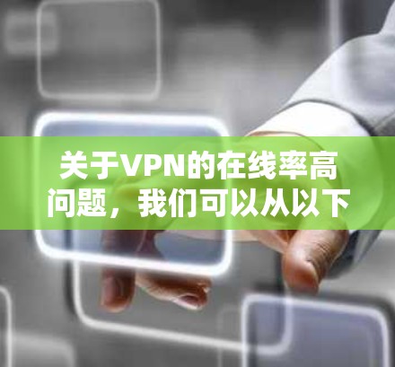 关于VPN的在线率高问题，我们可以从以下几个方面来理解