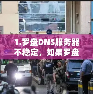 1.罗盘DNS服务器不稳定，如果罗盘DNS服务器出现问题，可能导致VPN连接不稳定