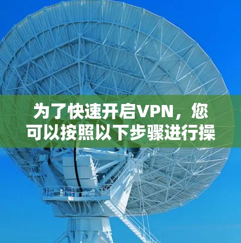 为了快速开启VPN，您可以按照以下步骤进行操作