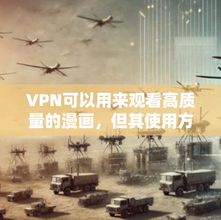 VPN可以用来观看高质量的漫画，但其使用方式和效果需要考虑多个因素。以下是详细的步骤指南