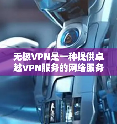 无极VPN是一种提供卓越VPN服务的网络服务，旨在通过强大的功能和性能，满足用户对高效、安全的网络访问需求。以下是关于无极VPN的详细分析